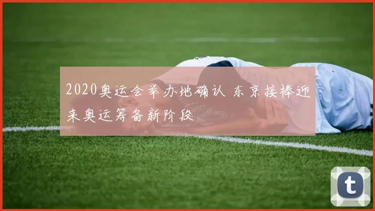 2020奥运会举办地确认 东京接棒迎来奥运筹备新阶段