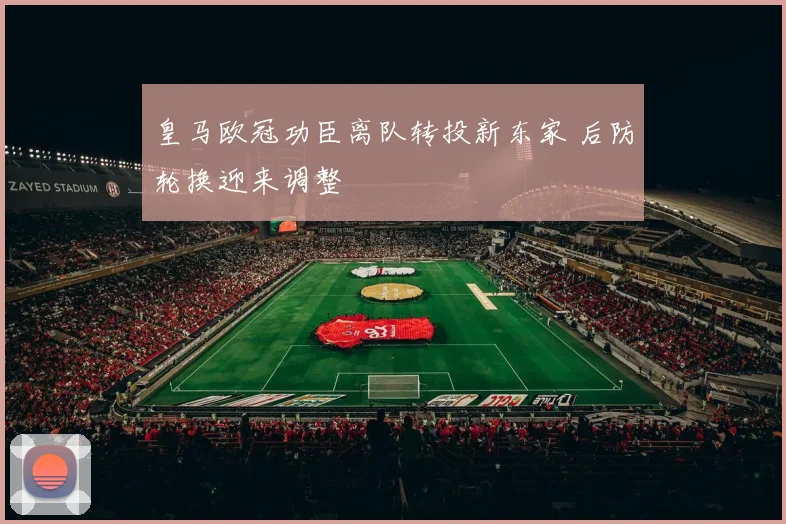 皇马欧冠功臣离队转投新东家 后防轮换迎来调整