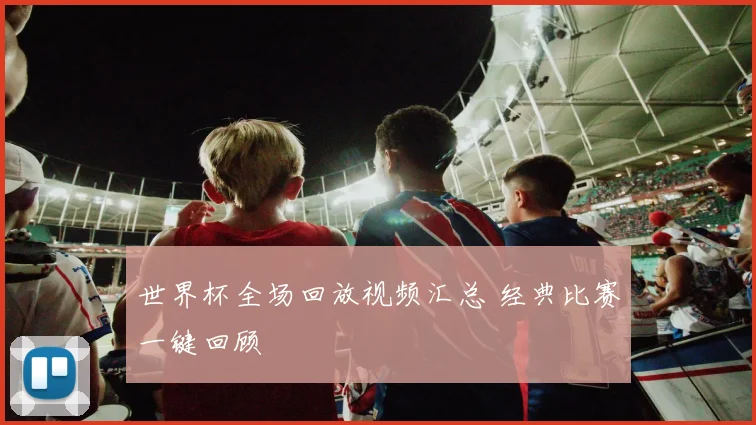 世界杯全场回放视频汇总 经典比赛一键回顾