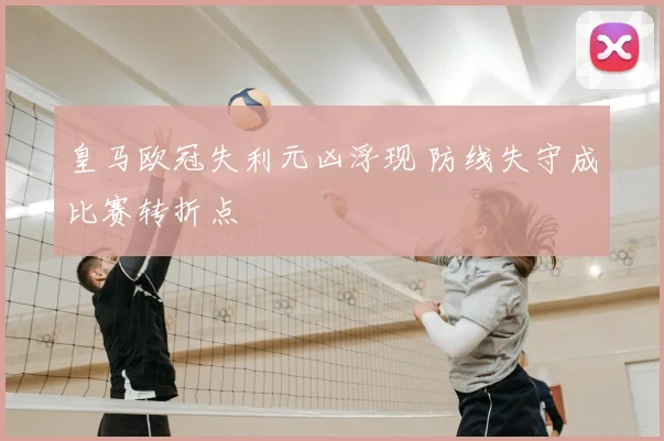 皇马欧冠失利元凶浮现 防线失守成比赛转折点