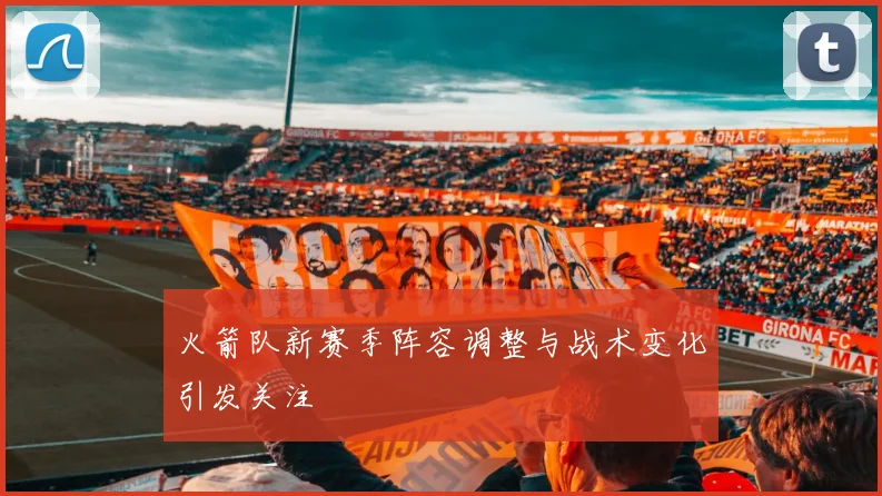 火箭队新赛季阵容调整与战术变化引发关注
