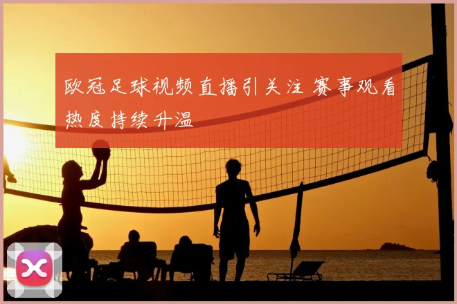 欧冠足球视频直播引关注 赛事观看热度持续升温