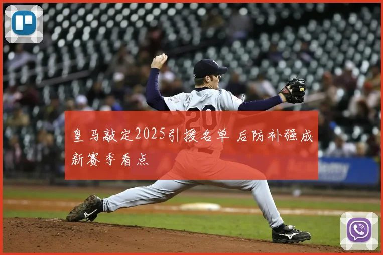 皇马敲定2025引援名单 后防补强成新赛季看点