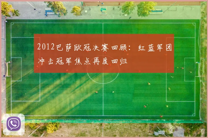 2012巴萨欧冠决赛回顾：红蓝军团冲击冠军焦点再度回归
