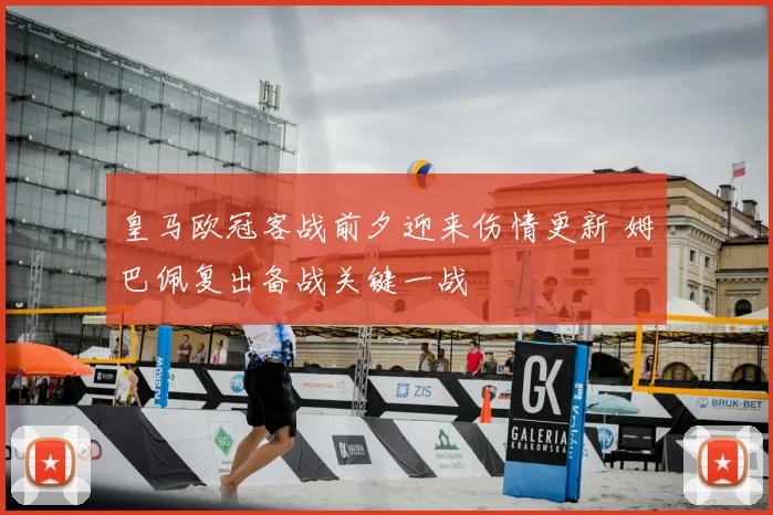 皇马欧冠客战前夕迎来伤情更新 姆巴佩复出备战关键一战