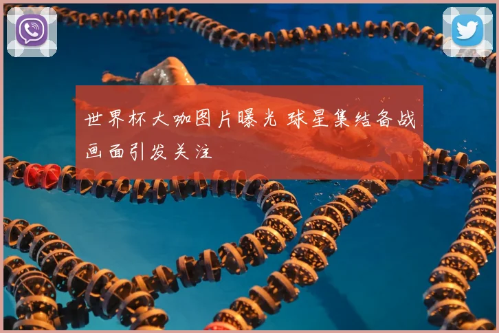 世界杯大咖图片曝光 球星集结备战画面引发关注