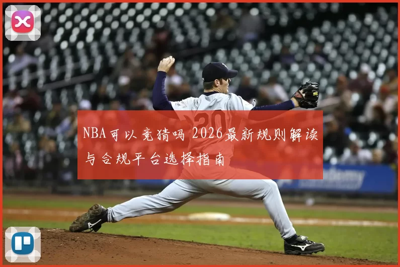NBA可以竞猜吗 2026最新规则解读与合规平台选择指南