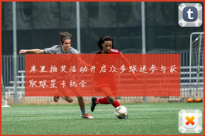库里抽奖活动开启众多球迷参与获取球星卡机会