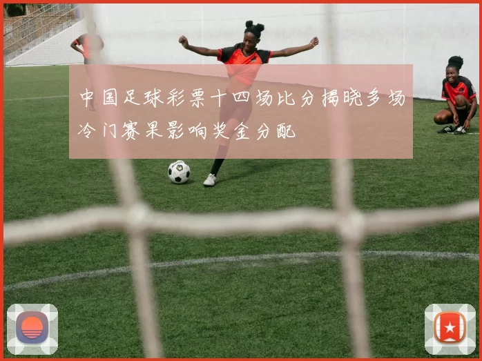 中国足球彩票十四场比分揭晓多场冷门赛果影响奖金分配