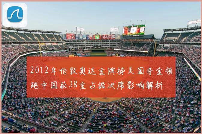 2012年伦敦奥运金牌榜美国夺金领跑中国获38金占据次席影响解析