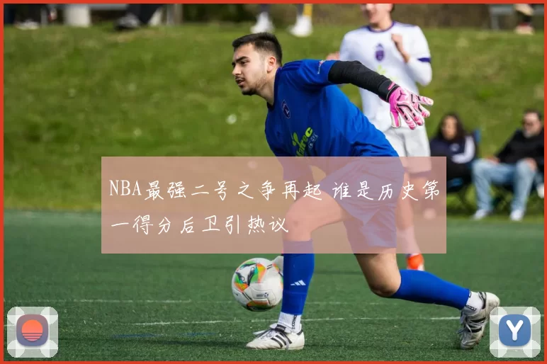 NBA最强二号之争再起 谁是历史第一得分后卫引热议