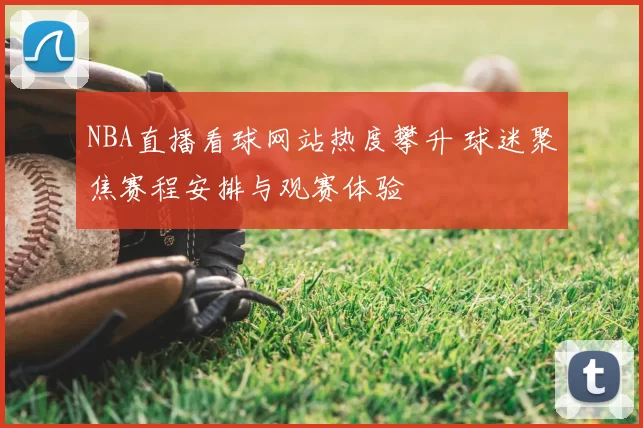 NBA直播看球网站热度攀升 球迷聚焦赛程安排与观赛体验