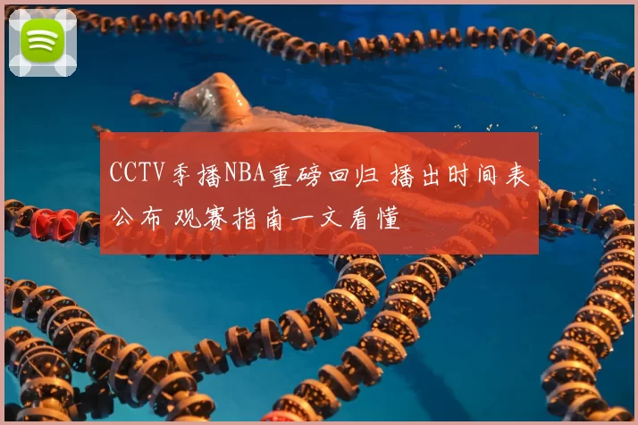 CCTV季播NBA重磅回归 播出时间表公布 观赛指南一文看懂