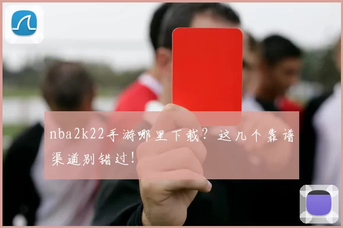 nba2k22手游哪里下载?这几个靠谱渠道别错过!