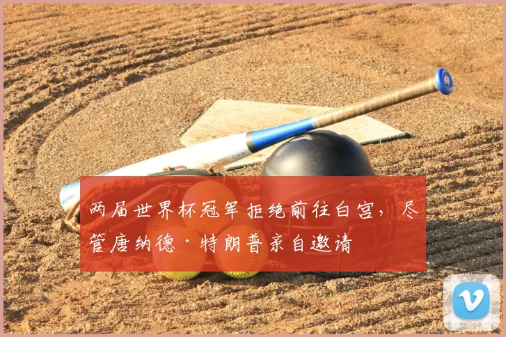 两届世界杯冠军拒绝前往白宫，尽管唐纳德·特朗普亲自邀请