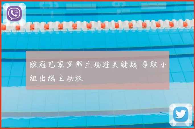 欧冠巴塞罗那主场迎关键战 争取小组出线主动权