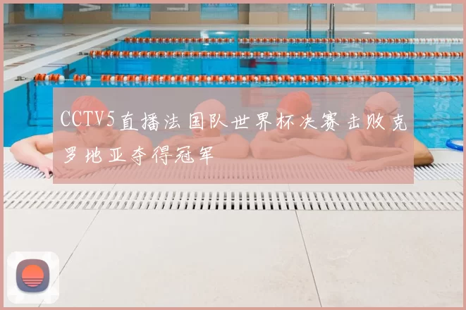 CCTV5直播法国队世界杯决赛击败克罗地亚夺得冠军