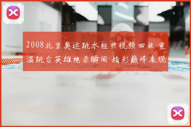 2008北京奥运跳水经典视频回放 重温跳台英雄绝杀瞬间 精彩巅峰表现再现