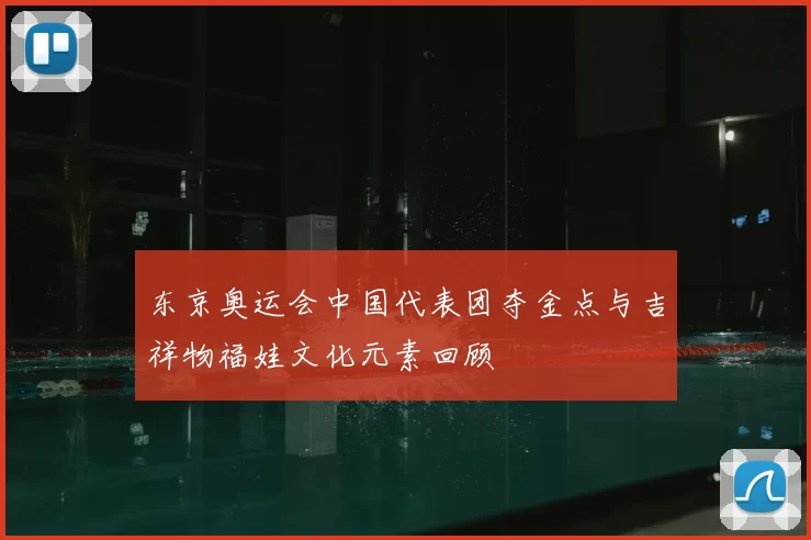 东京奥运会中国代表团夺金点与吉祥物福娃文化元素回顾