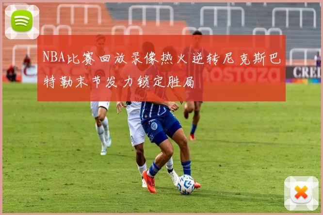 NBA比赛回放录像热火逆转尼克斯巴特勒末节发力锁定胜局