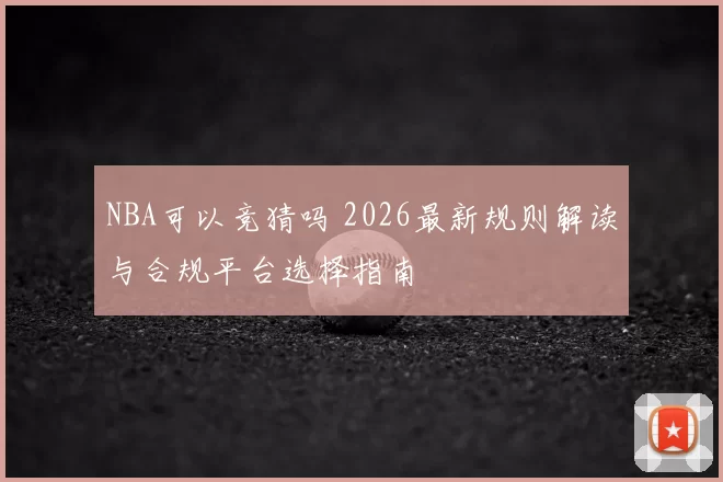 NBA可以竞猜吗 2026最新规则解读与合规平台选择指南