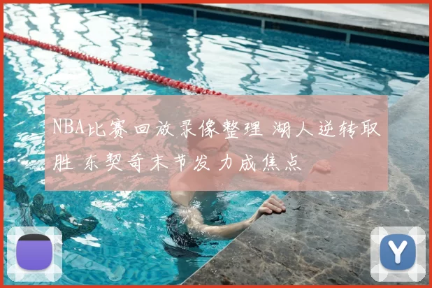 NBA比赛回放录像整理 湖人逆转取胜 东契奇末节发力成焦点
