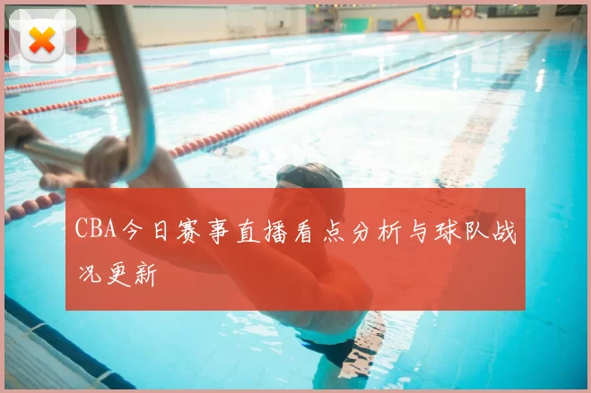 CBA今日赛事直播看点分析与球队战况更新