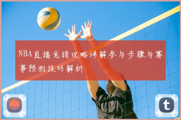 NBA直播竞猜攻略详解参与步骤与赛事预测技巧解析