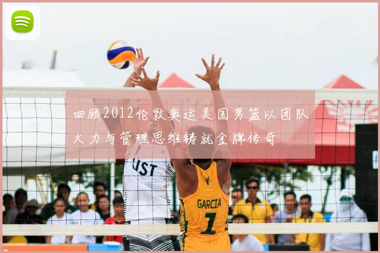 回顾2012伦敦奥运美国男篮以团队火力与管理思维铸就金牌传奇