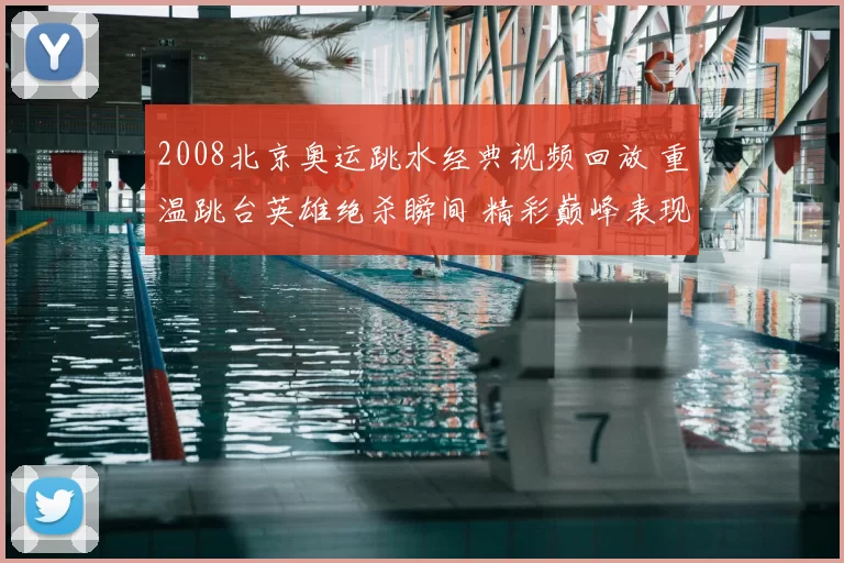 2008北京奥运跳水经典视频回放 重温跳台英雄绝杀瞬间 精彩巅峰表现再现