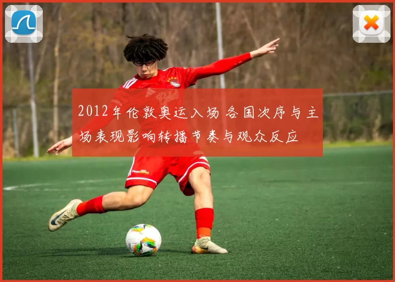 2012年伦敦奥运入场 各国次序与主场表现影响转播节奏与观众反应