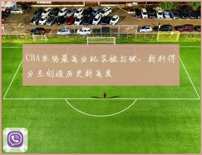 CBA单场最高分纪录被打破，新科得分王创造历史新高度