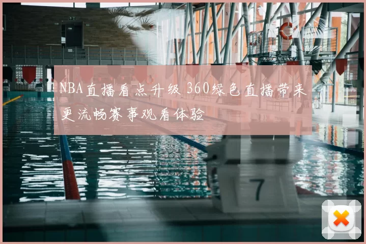 NBA直播看点升级 360绿色直播带来更流畅赛事观看体验