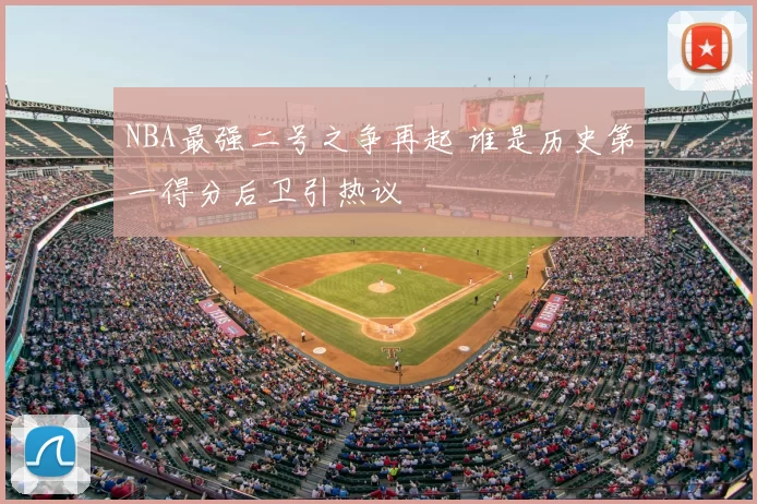 NBA最强二号之争再起 谁是历史第一得分后卫引热议
