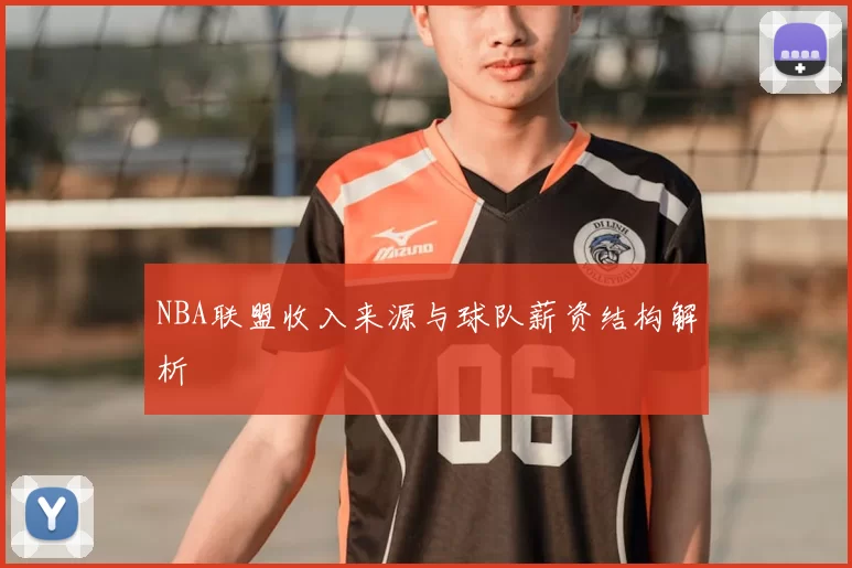NBA联盟收入来源与球队薪资结构解析